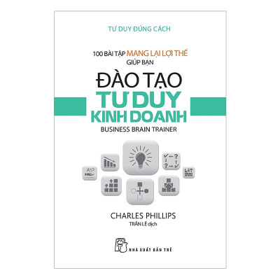 Tư Duy Đúng Cách - 100 Bài Tập Mang Lại Lợi Thế Giúp Bạn Đào Tạo Tư Duy Kinh Doanh