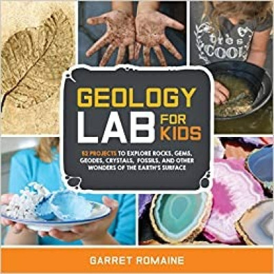 Geology Lab for Kids: 52 Projects to Explore Rocks, Gems, Geodes, Crystals, Fossils, and Other Wonders of the Earth's Surface