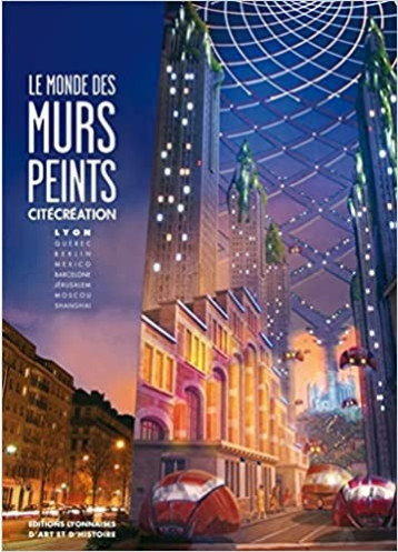 Le monde des murs peints : CitéCréation : Lyon, Québec, Berlin, Mexico, Barcelone, Jérusalem, Moscou, Shangai